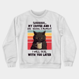 Shhh My Coffee And I Are Having A Moment You I'll Deal Later Crewneck Sweatshirt